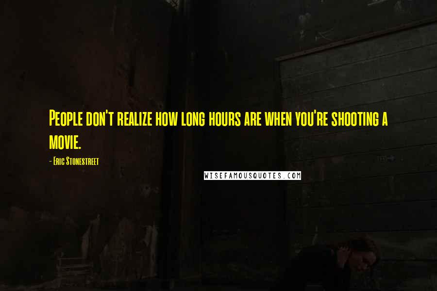 Eric Stonestreet Quotes: People don't realize how long hours are when you're shooting a movie.