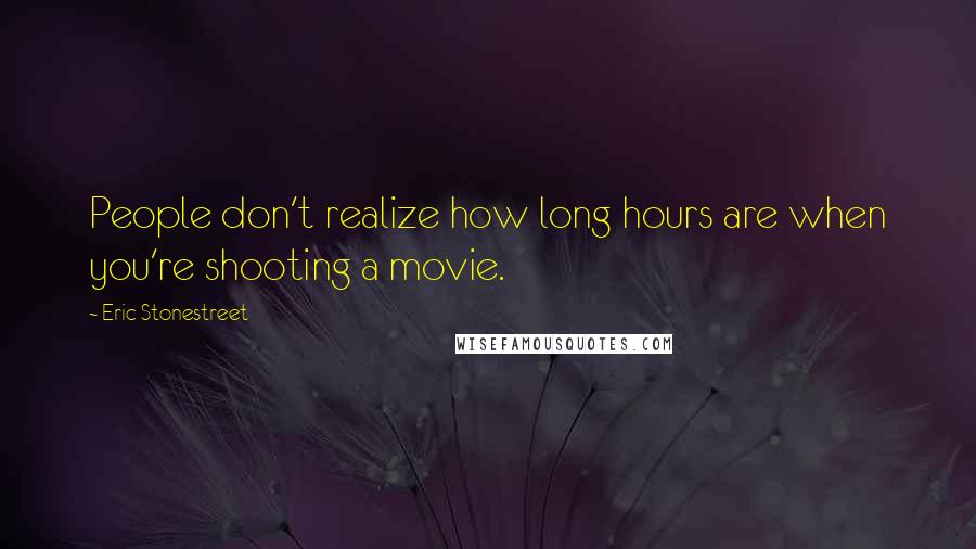 Eric Stonestreet Quotes: People don't realize how long hours are when you're shooting a movie.