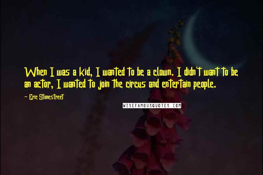 Eric Stonestreet Quotes: When I was a kid, I wanted to be a clown. I didn't want to be an actor, I wanted to join the circus and entertain people.