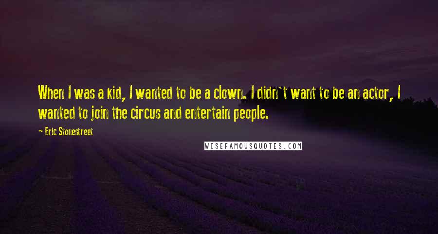 Eric Stonestreet Quotes: When I was a kid, I wanted to be a clown. I didn't want to be an actor, I wanted to join the circus and entertain people.