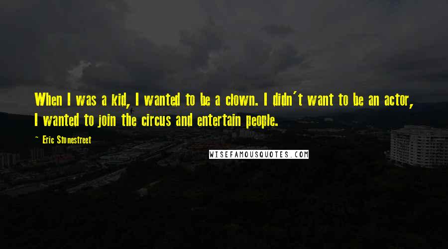 Eric Stonestreet Quotes: When I was a kid, I wanted to be a clown. I didn't want to be an actor, I wanted to join the circus and entertain people.