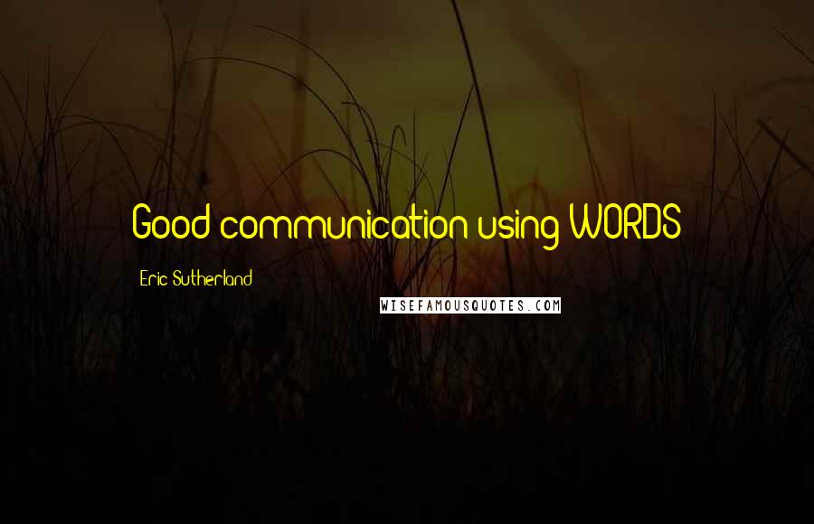 Eric Sutherland Quotes: Good communication using WORDS