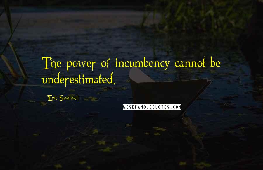 Eric Swalwell Quotes: The power of incumbency cannot be underestimated.