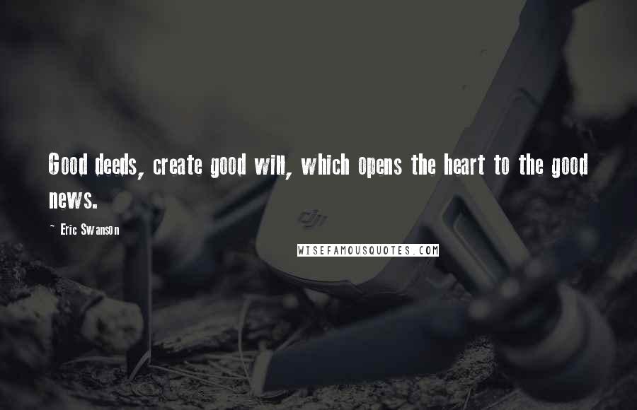 Eric Swanson Quotes: Good deeds, create good will, which opens the heart to the good news.