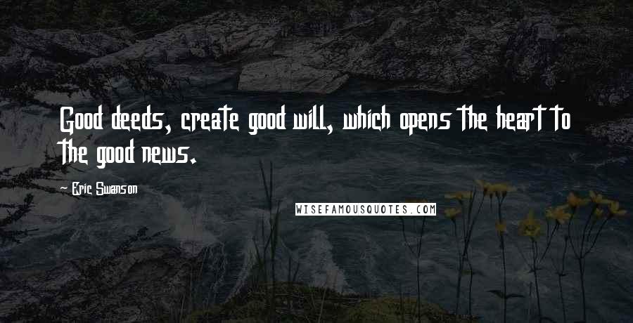 Eric Swanson Quotes: Good deeds, create good will, which opens the heart to the good news.