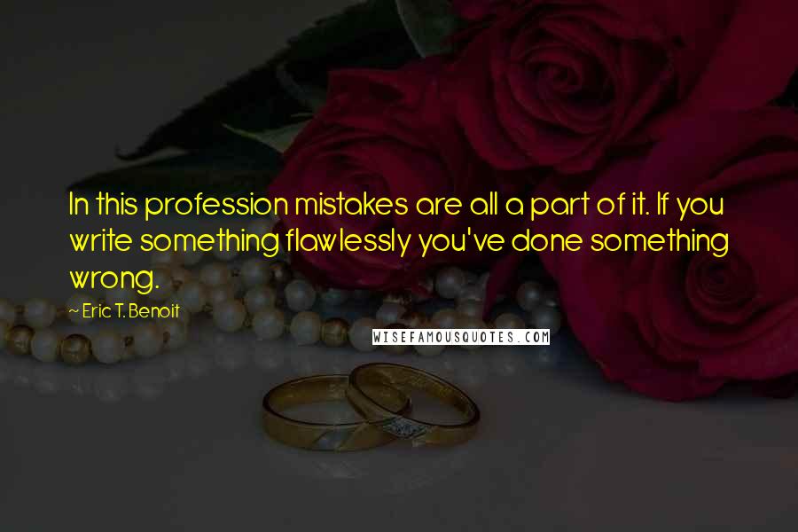 Eric T. Benoit Quotes: In this profession mistakes are all a part of it. If you write something flawlessly you've done something wrong.