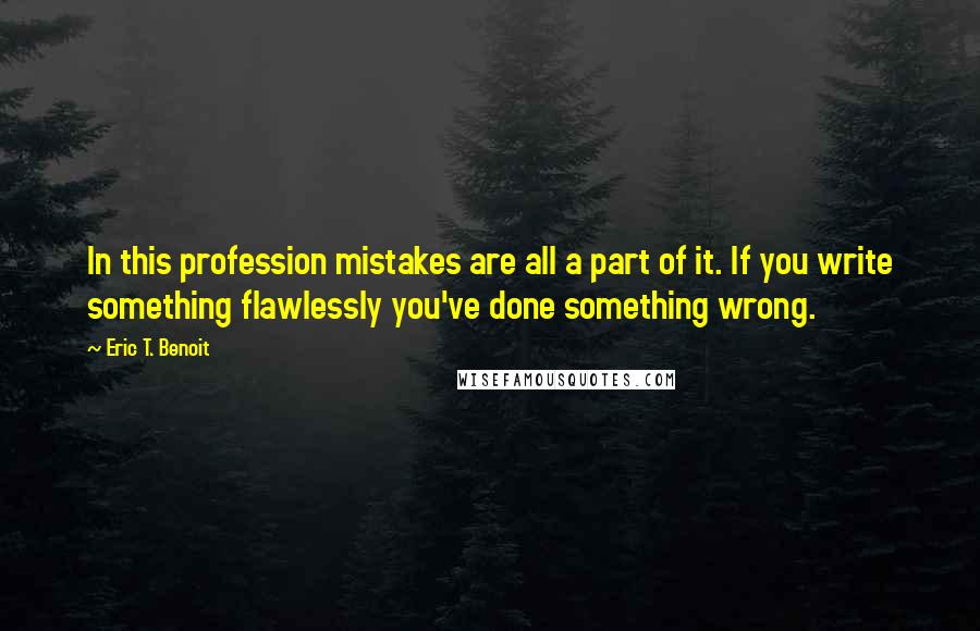 Eric T. Benoit Quotes: In this profession mistakes are all a part of it. If you write something flawlessly you've done something wrong.