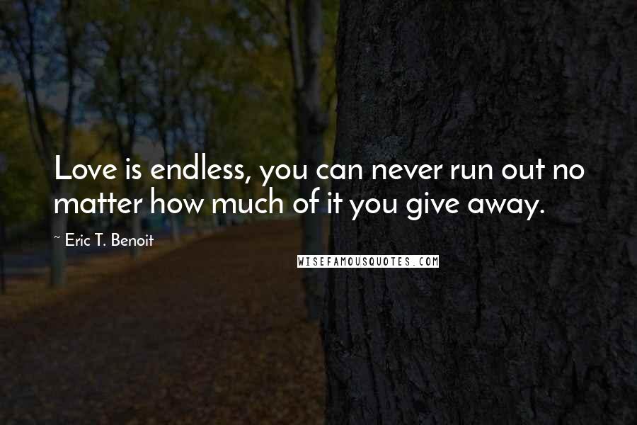 Eric T. Benoit Quotes: Love is endless, you can never run out no matter how much of it you give away.