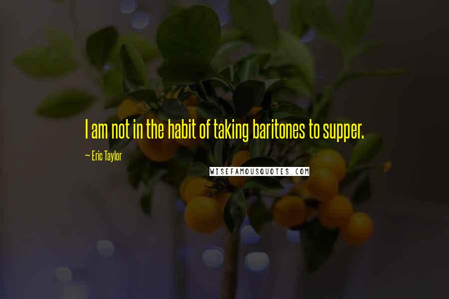 Eric Taylor Quotes: I am not in the habit of taking baritones to supper.