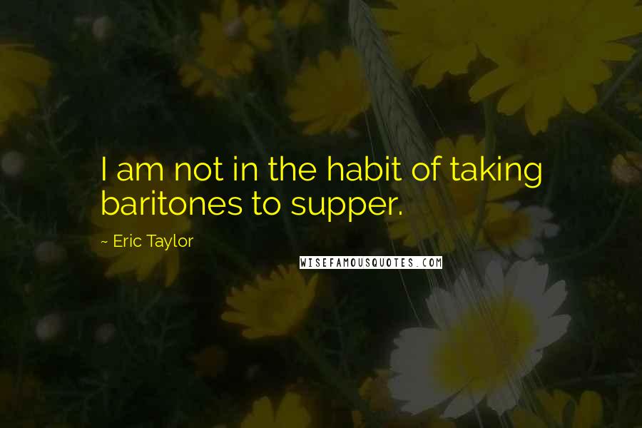 Eric Taylor Quotes: I am not in the habit of taking baritones to supper.