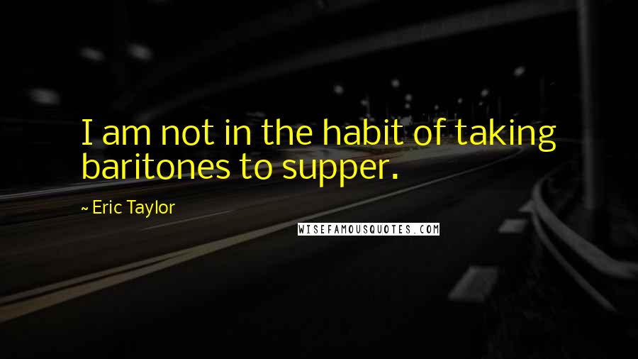 Eric Taylor Quotes: I am not in the habit of taking baritones to supper.