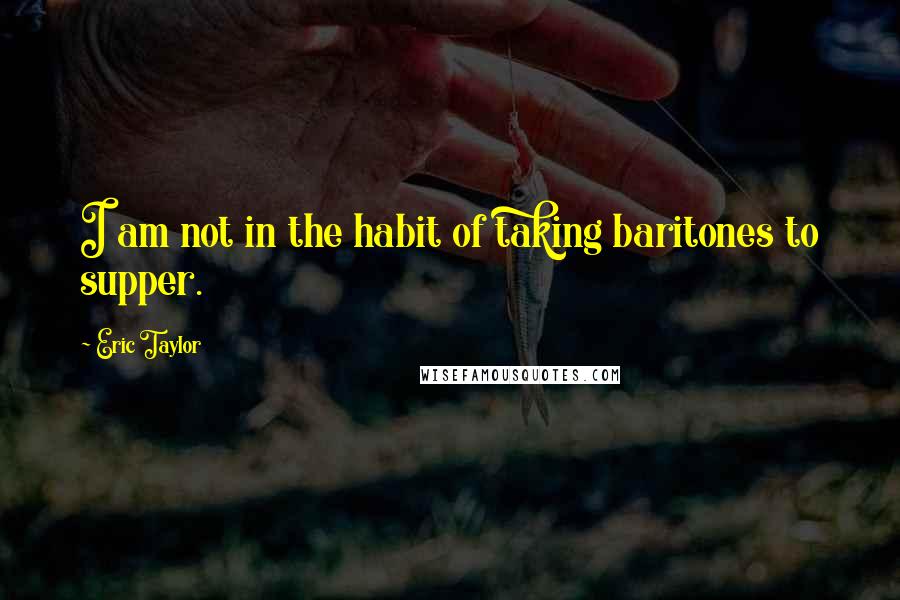 Eric Taylor Quotes: I am not in the habit of taking baritones to supper.