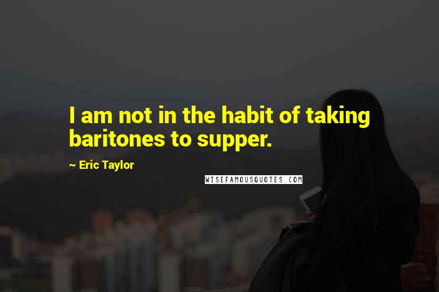 Eric Taylor Quotes: I am not in the habit of taking baritones to supper.