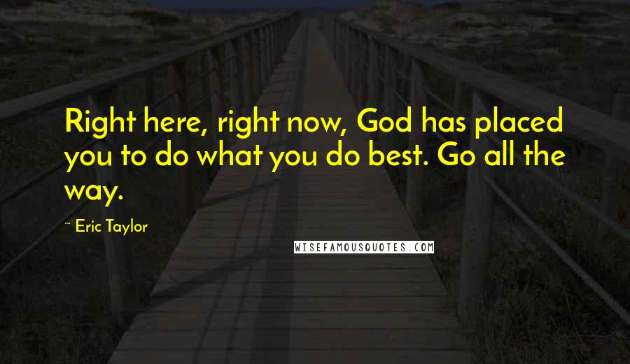 Eric Taylor Quotes: Right here, right now, God has placed you to do what you do best. Go all the way.