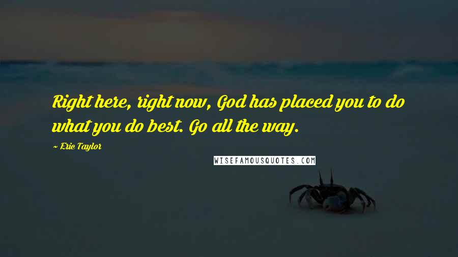 Eric Taylor Quotes: Right here, right now, God has placed you to do what you do best. Go all the way.