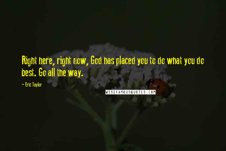 Eric Taylor Quotes: Right here, right now, God has placed you to do what you do best. Go all the way.