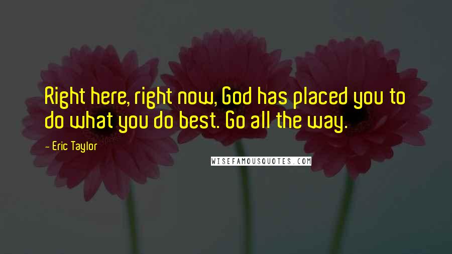 Eric Taylor Quotes: Right here, right now, God has placed you to do what you do best. Go all the way.
