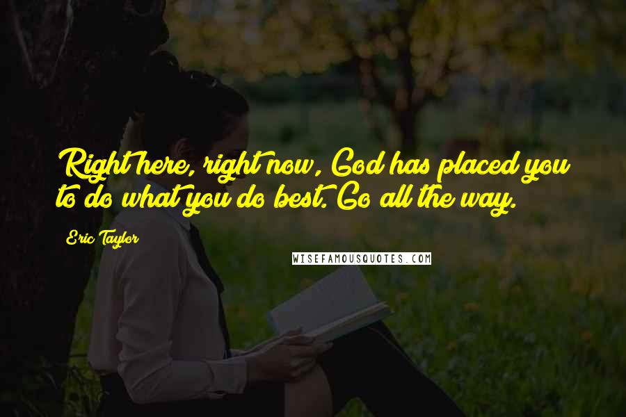 Eric Taylor Quotes: Right here, right now, God has placed you to do what you do best. Go all the way.