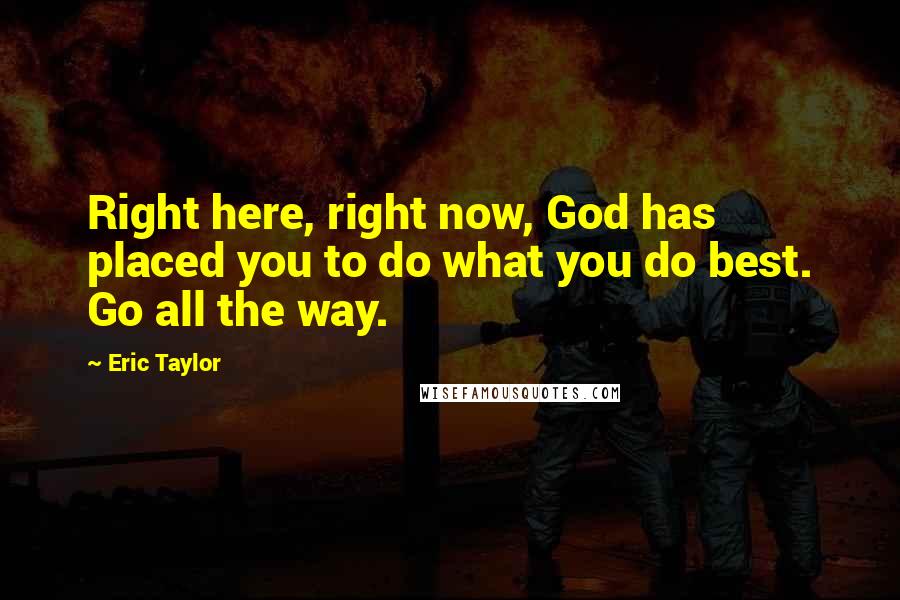 Eric Taylor Quotes: Right here, right now, God has placed you to do what you do best. Go all the way.