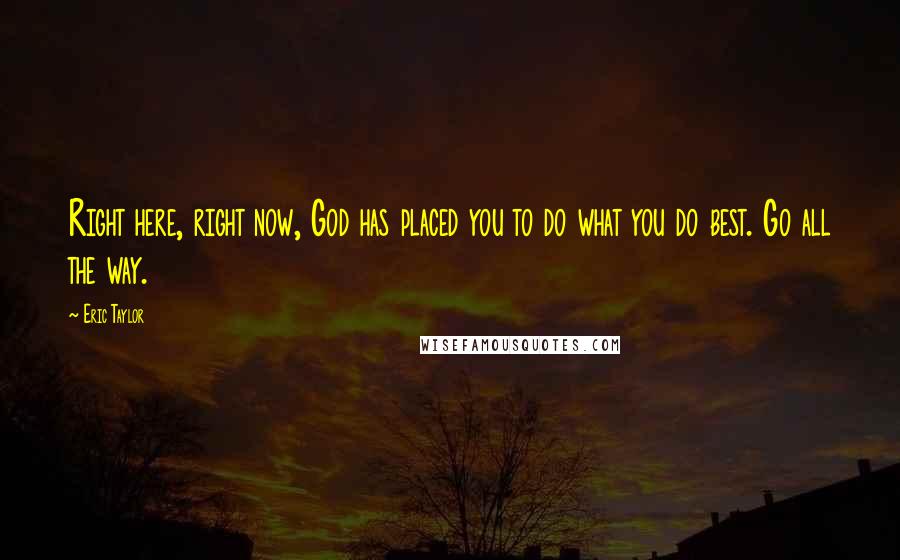 Eric Taylor Quotes: Right here, right now, God has placed you to do what you do best. Go all the way.