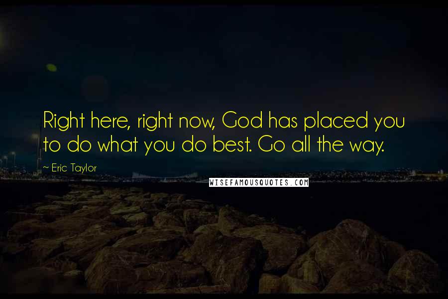 Eric Taylor Quotes: Right here, right now, God has placed you to do what you do best. Go all the way.