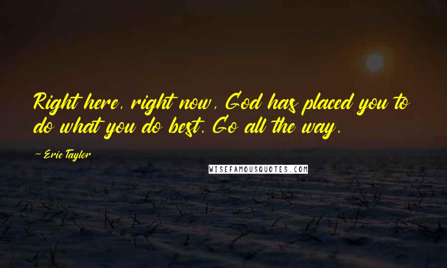 Eric Taylor Quotes: Right here, right now, God has placed you to do what you do best. Go all the way.