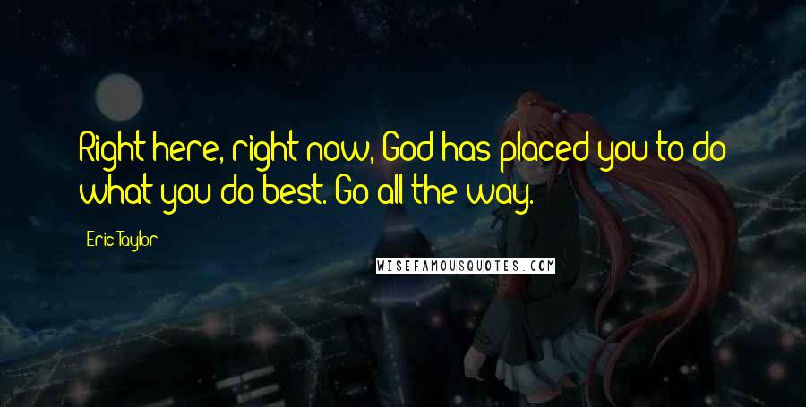 Eric Taylor Quotes: Right here, right now, God has placed you to do what you do best. Go all the way.