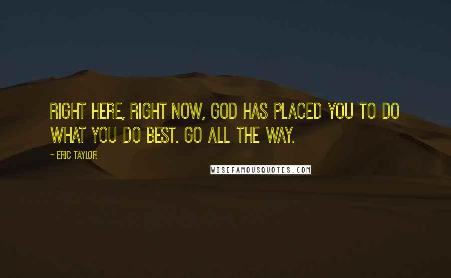 Eric Taylor Quotes: Right here, right now, God has placed you to do what you do best. Go all the way.