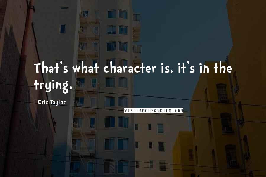 Eric Taylor Quotes: That's what character is, it's in the trying.