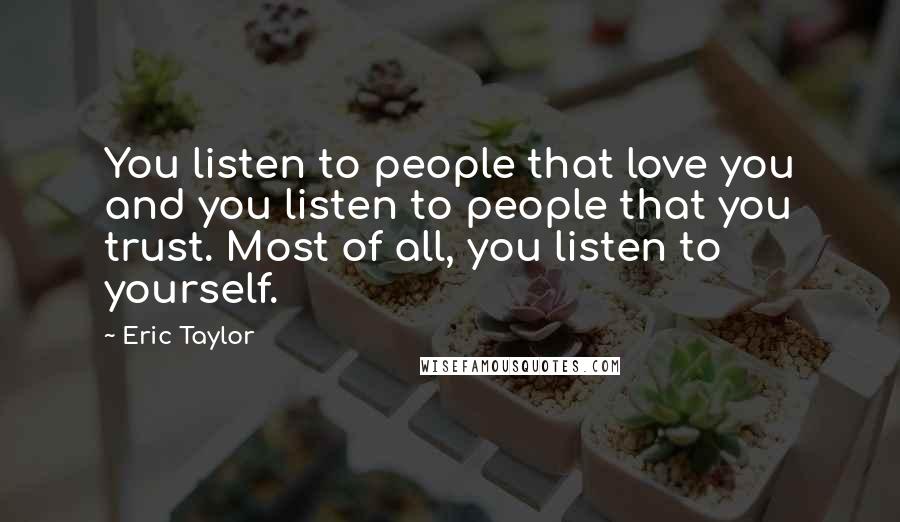 Eric Taylor Quotes: You listen to people that love you and you listen to people that you trust. Most of all, you listen to yourself.