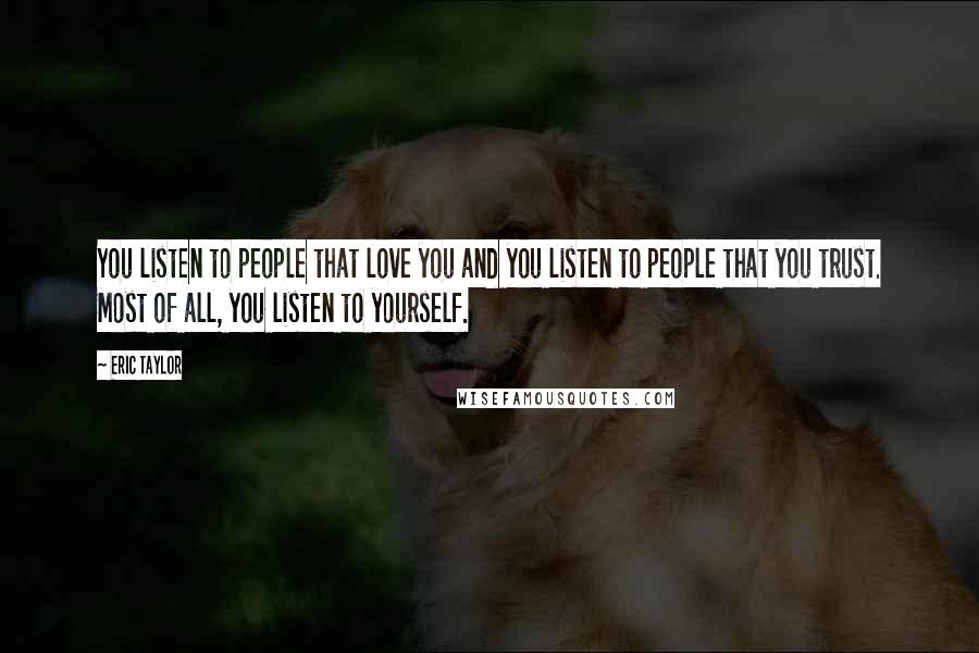 Eric Taylor Quotes: You listen to people that love you and you listen to people that you trust. Most of all, you listen to yourself.