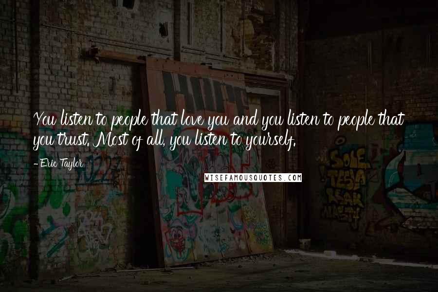 Eric Taylor Quotes: You listen to people that love you and you listen to people that you trust. Most of all, you listen to yourself.