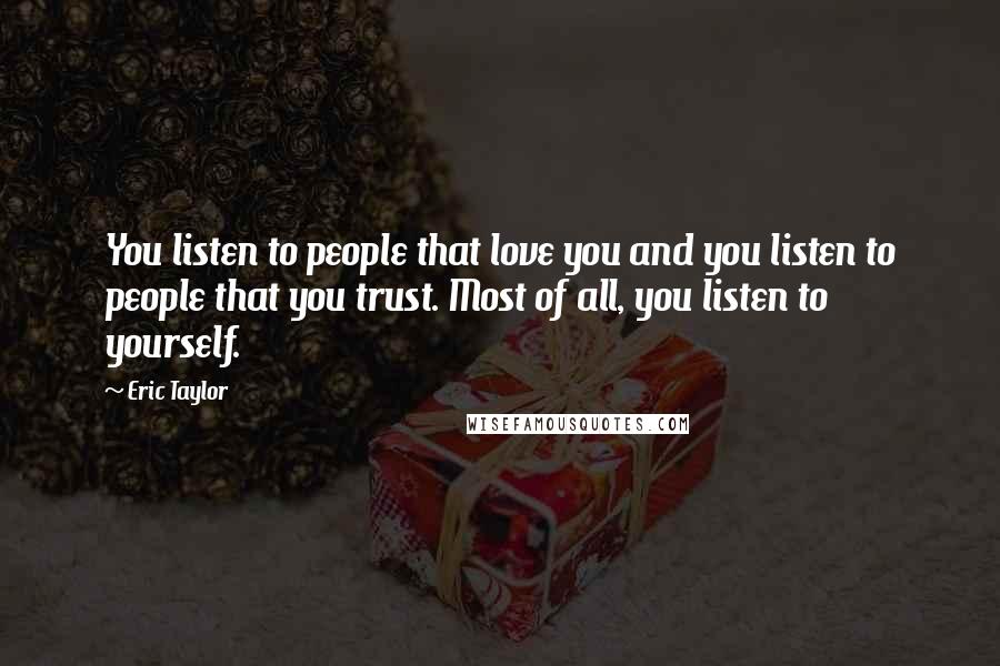 Eric Taylor Quotes: You listen to people that love you and you listen to people that you trust. Most of all, you listen to yourself.