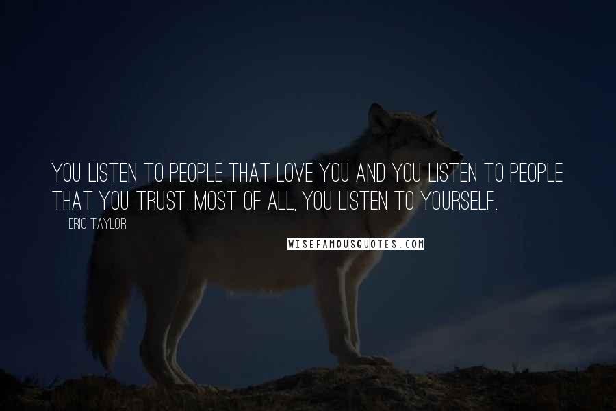 Eric Taylor Quotes: You listen to people that love you and you listen to people that you trust. Most of all, you listen to yourself.