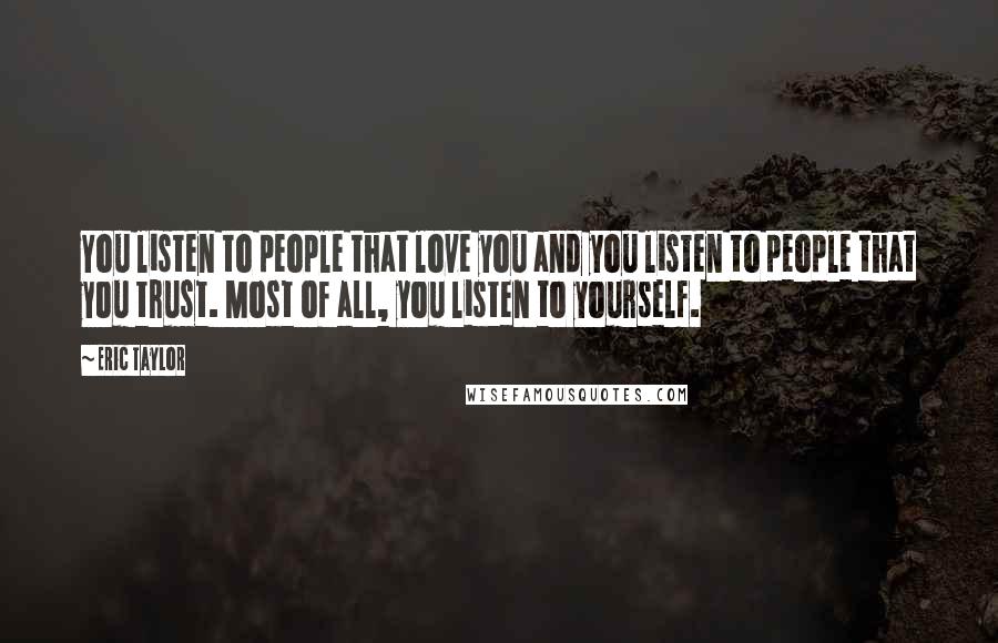 Eric Taylor Quotes: You listen to people that love you and you listen to people that you trust. Most of all, you listen to yourself.