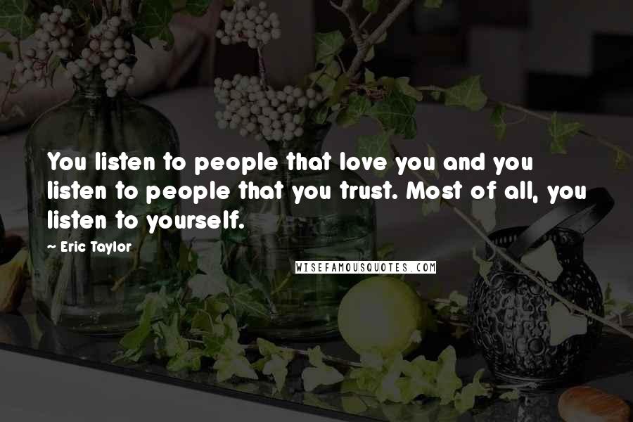 Eric Taylor Quotes: You listen to people that love you and you listen to people that you trust. Most of all, you listen to yourself.