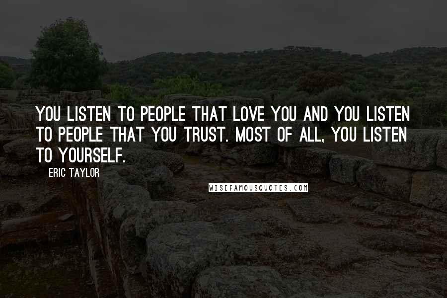 Eric Taylor Quotes: You listen to people that love you and you listen to people that you trust. Most of all, you listen to yourself.