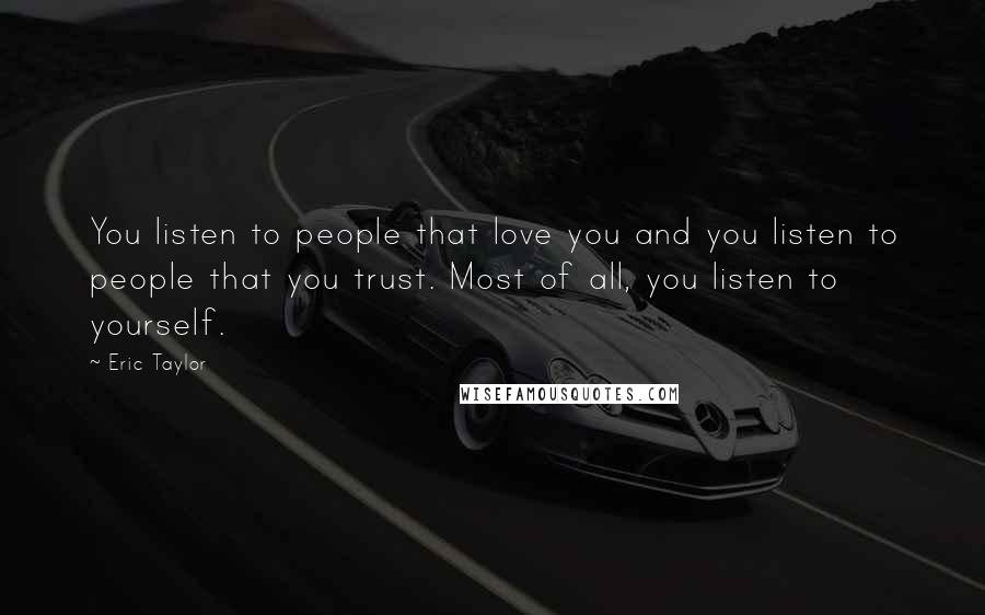 Eric Taylor Quotes: You listen to people that love you and you listen to people that you trust. Most of all, you listen to yourself.