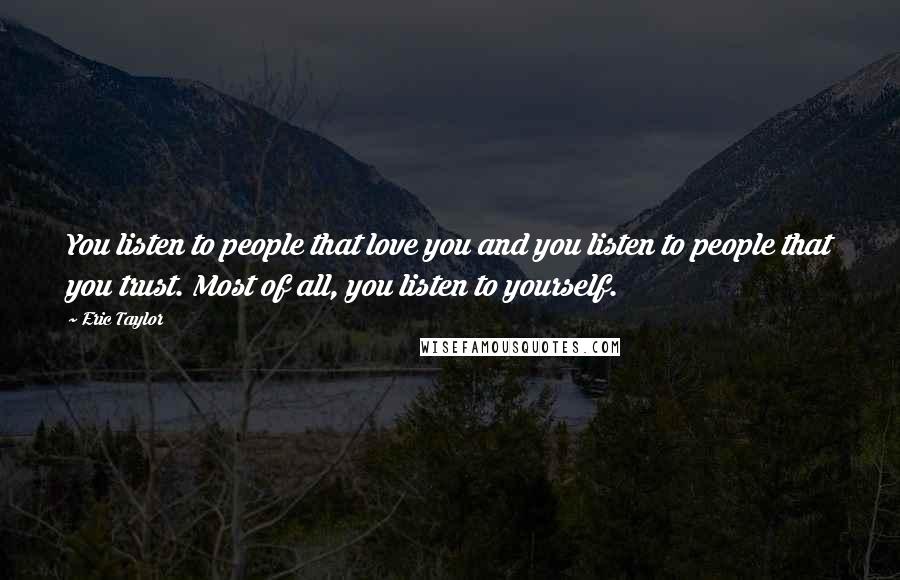 Eric Taylor Quotes: You listen to people that love you and you listen to people that you trust. Most of all, you listen to yourself.