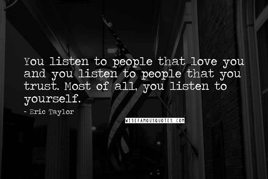 Eric Taylor Quotes: You listen to people that love you and you listen to people that you trust. Most of all, you listen to yourself.