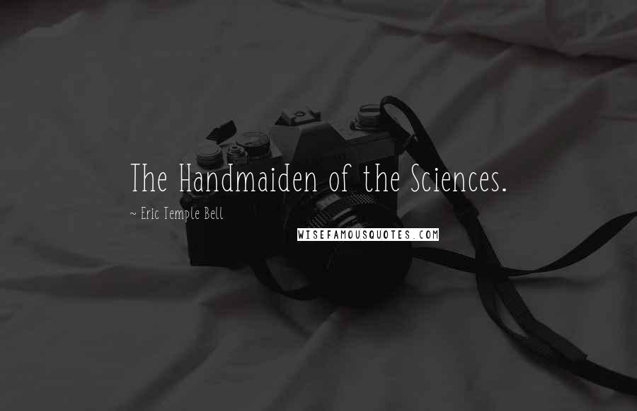 Eric Temple Bell Quotes: The Handmaiden of the Sciences.