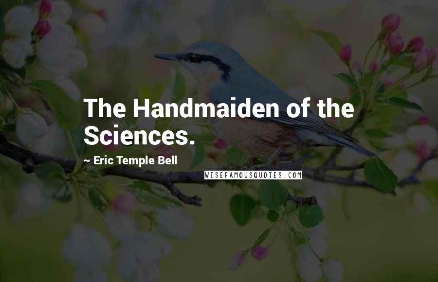 Eric Temple Bell Quotes: The Handmaiden of the Sciences.