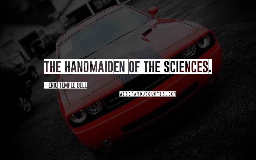 Eric Temple Bell Quotes: The Handmaiden of the Sciences.