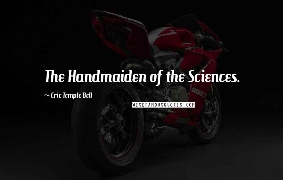 Eric Temple Bell Quotes: The Handmaiden of the Sciences.