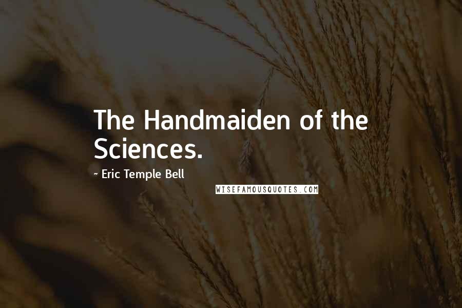 Eric Temple Bell Quotes: The Handmaiden of the Sciences.