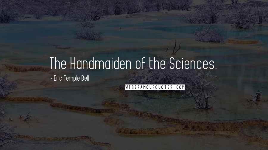 Eric Temple Bell Quotes: The Handmaiden of the Sciences.