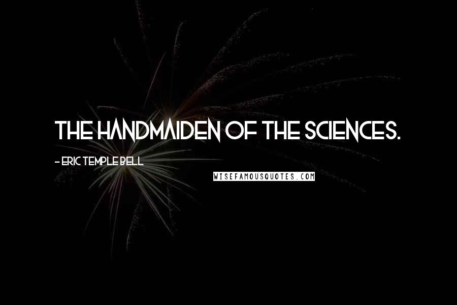 Eric Temple Bell Quotes: The Handmaiden of the Sciences.