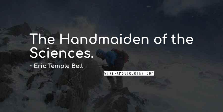 Eric Temple Bell Quotes: The Handmaiden of the Sciences.