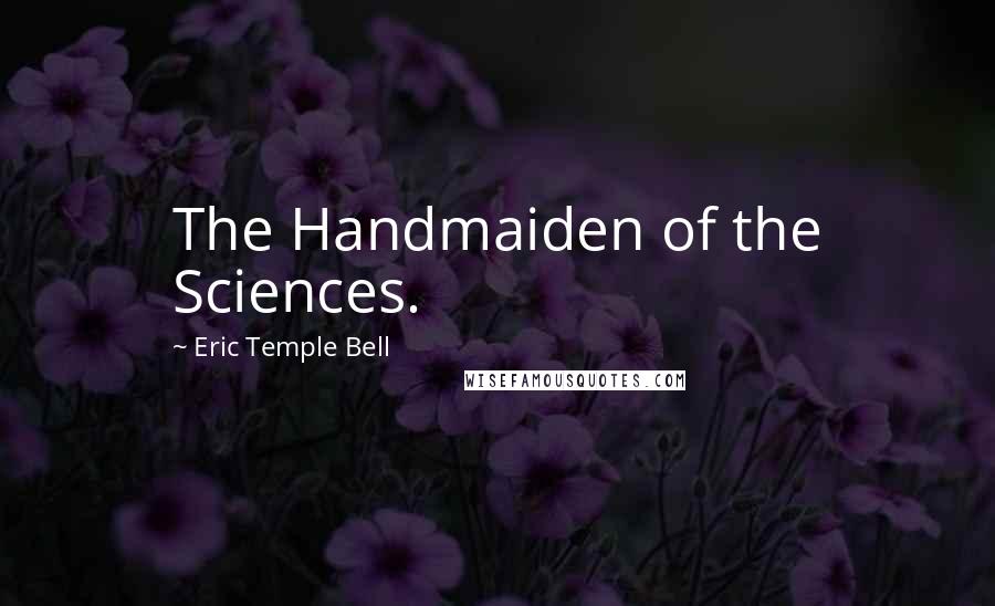 Eric Temple Bell Quotes: The Handmaiden of the Sciences.