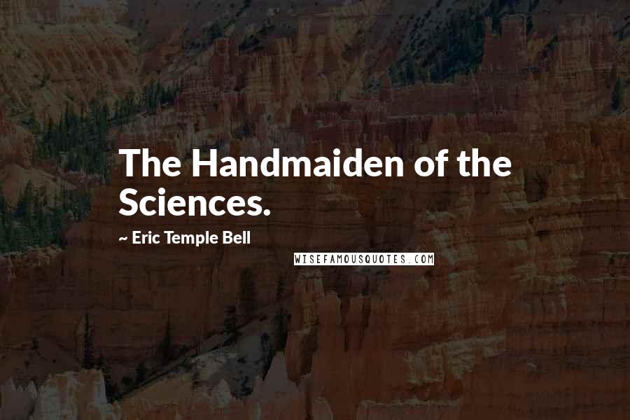 Eric Temple Bell Quotes: The Handmaiden of the Sciences.